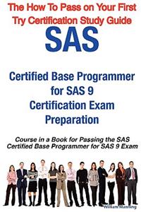 SAS Certified Base Programmer for SAS 9 Certification Exam Preparation Course in a Book for Passing the SAS Certified Base Programmer for SAS 9 Exam -
