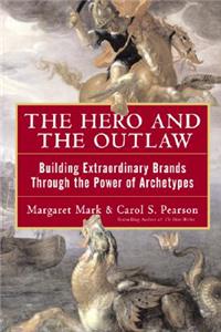 Hero and the Outlaw: Building Extraordinary Brands Through the Power of Archetypes: Building Extraordinary Brands Through the Power of Archetypes