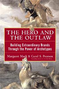 Hero and the Outlaw: Building Extraordinary Brands Through the Power of Archetypes