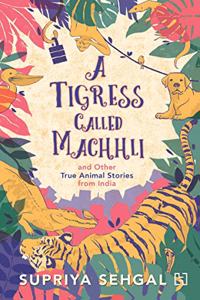 Tigress Called Machhli And Other True Animal Stories From India, A