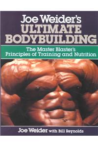 Joe Weider's Ultimate Bodybuilding: The Master Blaster's Principles of Training and Nutrition