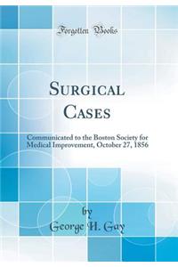Surgical Cases: Communicated to the Boston Society for Medical Improvement, October 27, 1856 (Classic Reprint)