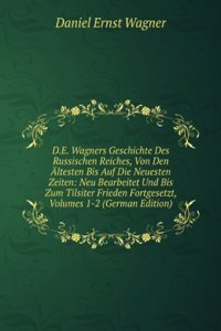 D.E. Wagners Geschichte Des Russischen Reiches, Von Den Altesten Bis Auf Die Neuesten Zeiten: Neu Bearbeitet Und Bis Zum Tilsiter Frieden Fortgesetzt, Volumes 1-2 (German Edition)