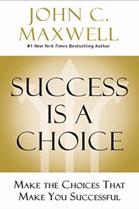 Success is a Choice : Make the Choices that Make You Successful