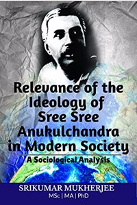 Relevance of the Ideology of Sree Sree Anukulchandra in Modern Society: A Sociological Analysis