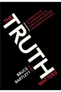 Truth Matters: A Citizen's Guide to Separating Facts from Lies and Stopping Fake News in Its Tracks
