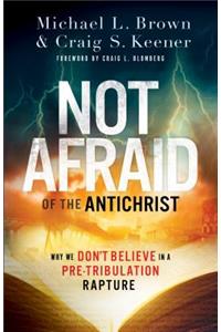 Not Afraid of the Antichrist – Why We Don`t Believe in a Pre–Tribulation Rapture