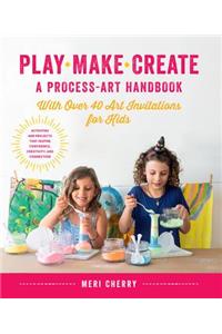 Play, Make, Create, a Process-Art Handbook: With Over 40 Art Invitations for Kids * Creative Activities and Projects That Inspire Confidence, Creativity, and Connection