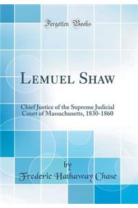 Lemuel Shaw: Chief Justice of the Supreme Judicial Court of Massachusetts, 1830-1860 (Classic Reprint)