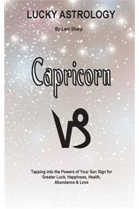 Lucky Astrology - Capricorn: Tapping into the Powers of Your Sun Sign for Greater Luck, Happiness, Health, Abundance & Love