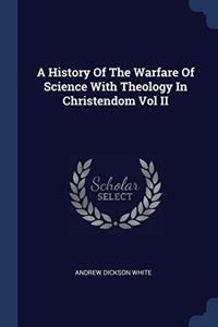 History Of The Warfare Of Science With Theology In Christendom Vol II