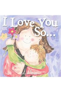 I Love You So...