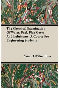 The Chemical Examination of Water, Fuel, Flue Gases and Lubricants; A Course for Engineering Students