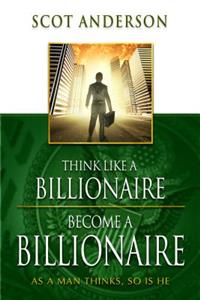 Think Like a Billionaire, Become a Billionaire