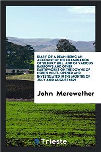 Diary of a Dean: Being an Account of the Examination of Silbury Hill, and of Various Barrows and Other Earthworks on the Downs of North Wilts, Opened