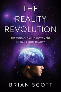 Reality Revolution: The Mind-Blowing Movement to Hack Your Reality