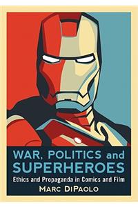 War, Politics and Superheroes: Ethics and Propaganda in Comics and Film