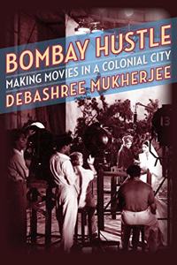 Bombay Hustle: Making Movies in a Colonial City (Film and Culture Series)