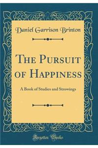 The Pursuit of Happiness: A Book of Studies and Strowings (Classic Reprint)