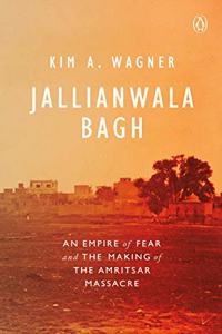 Jallianwala Bagh: An Empire of Fear and The Making of Amritsar Massacre