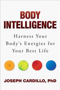 Body Intelligence: Harness Your Body's Energies for Your Best Life: Harness Your Body's Energies for Your Best Life