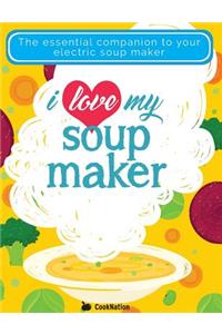 I Love My Soupmaker: The Only Soup Machine Recipe Book You'll Ever Need: The Only Soup Machine Recipe Book You'll Ever Need