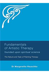 Fundamentals of Artistic Therapy Founded Upon Spiritual Science: Founded Upon Spiritual Science: The Nature and Task of Painting Therapy