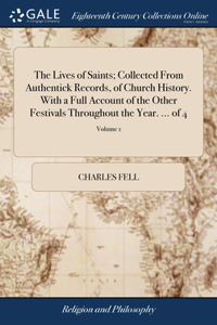 Lives of Saints; Collected From Authentick Records, of Church History. With a Full Account of the Other Festivals Throughout the Year. ... of 4; Volume 1