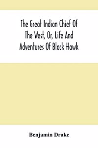 Great Indian Chief Of The West, Or, Life And Adventures Of Black Hawk