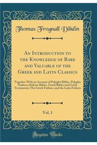 An Introduction to the Knowledge of Rare and Valuable of the Greek and Latin Classics, Vol. 1: Together With an Account of Polyglot Bibles, Polyglot Psalters; Hebrew Bibles, Greek Bibles and Greek Testaments; The Greek Fathers, and the Latin Father