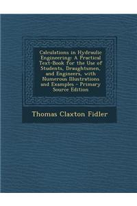 Calculations in Hydraulic Engineering: A Practical Text-Book for the Use of Students, Draughtsmen, and Engineers, with Numerous Illustrations and Exam