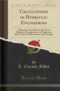 Calculations in Hydraulic Engineering: A Practical Text-Book for the Use of Students, Draughtsmen, and Engineers, with Numerous Illustrations and Exam