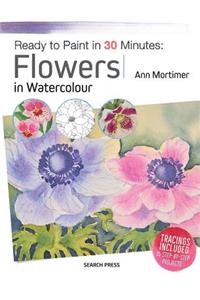 Ready to Paint in 30 Minutes: Flowers in Watercolour