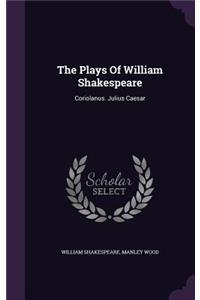 Plays Of William Shakespeare: Coriolanus. Julius Caesar