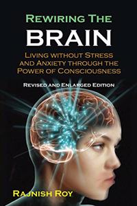 Rewiring the Brain: Living without Stress and Anxiety Through the Power of Consciousness
