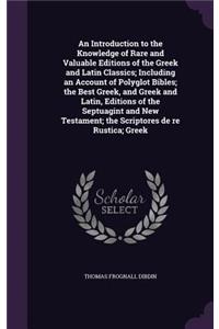 An Introduction to the Knowledge of Rare and Valuable Editions of the Greek and Latin Classics; Including an Account of Polyglot Bibles; The Best Greek, and Greek and Latin, Editions of the Septuagint and New Testament; The Scriptores de Re Rustica