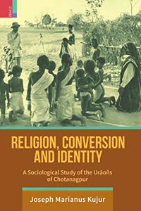 Religion, Conversion and Identity : A Sociological Study of the Ur?oñs in Chotanagpur
