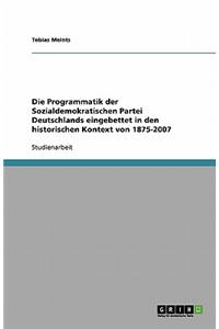 Die Programmatik der Sozialdemokratischen Partei Deutschlands eingebettet in den historischen Kontext von 1875-2007