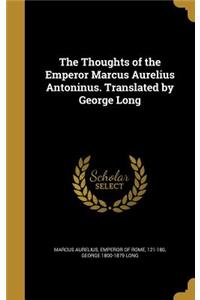 Thoughts of the Emperor Marcus Aurelius Antoninus. Translated by George Long