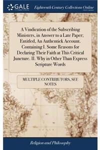 A Vindication of the Subscribing Ministers, in Answer to a Late Paper; Entitled, an Authentick Account. Containing I. Some Reasons for Declaring Their Faith at This Critical Juncture. II. Why in Other Than Express Scripture Words