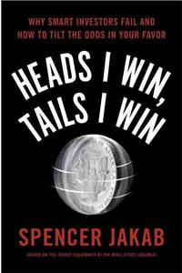 Heads I Win, Tails I Win: Why Smart Investors Fail and How to Tilt the Odds in Your Favor