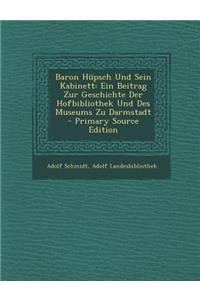 Baron Hupsch Und Sein Kabinett: Ein Beitrag Zur Geschichte Der Hofbibliothek Und Des Museums Zu Darmstadt