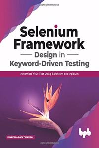 Selenium Framework Design In Keyword-Driven Testing: Automate Your Test Using Selenium and Appium