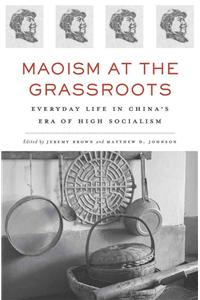 Maoism at the Grassroots: Everyday Life in China's Era of High Socialism