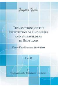 Transactions of the Institution of Engineers and Shipbuilders in Scotland, Vol. 43: Forty-Third Session, 1899-1900 (Classic Reprint)