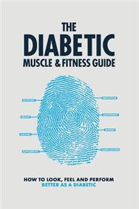 The Diabetic Muscle & Fitness Guide: How to Look, Feel and Perform Better as a Diabetic