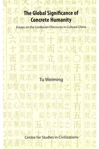 The Global Significance of Concrete Humanity: Essays on the Confucian Discourse in Cultural China