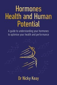 Hormones, Health and Human Potential: A Guide to Understanding Your Hormones to Optimise Your Health and Performance