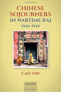 Chinese Sojourners in Wartime Raj, 1942-45