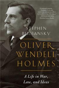 Oliver Wendell Holmes - A Life in War, Law, and Ideas: A Life in War, Law, and Ideas